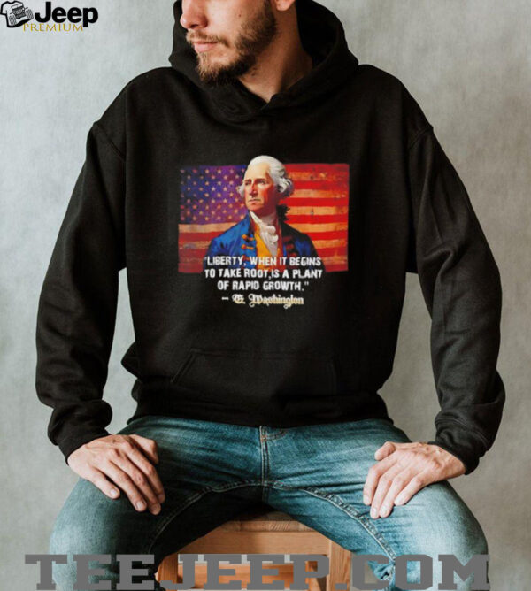 George Washington liberty when it begins to take root is a plant of rapid growth USA flag shirt