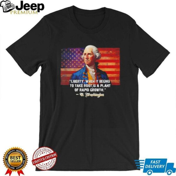 George Washington liberty when it begins to take root is a plant of rapid growth USA flag shirt