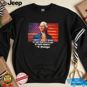 George Washington liberty when it begins to take root is a plant of rapid growth USA flag shirt3