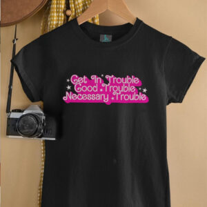 Get in trouble good trouble necessary trouble shirt0