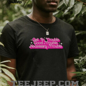 Get in trouble good trouble necessary trouble shirt3