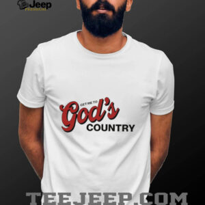 Get me to God’s country text shirt