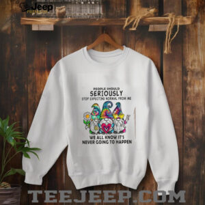 Gnomes people should seriously stop expecting normal from me shirt