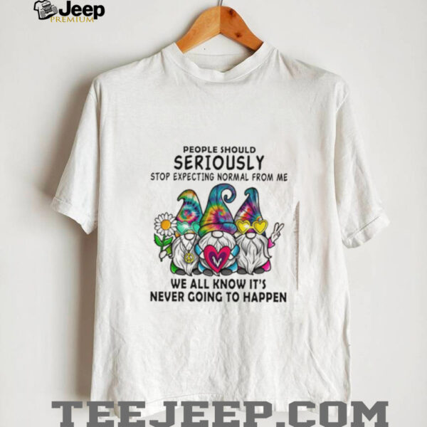 Gnomes people should seriously stop expecting normal from me shirt