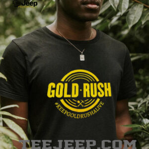 Gold Rush Keepgoldrushalive shirt