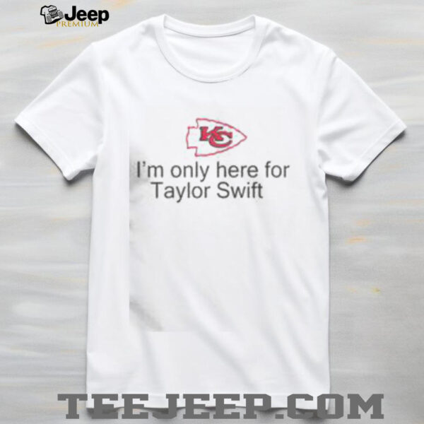 Good I’m Only Here For Taylor Swift Kansas City Chiefs Football T Shirt