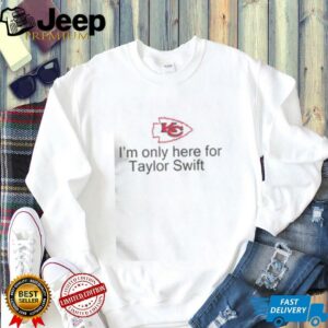 Good Im Only Here For Taylor Swift Kansas City Chiefs Football T Shirt4