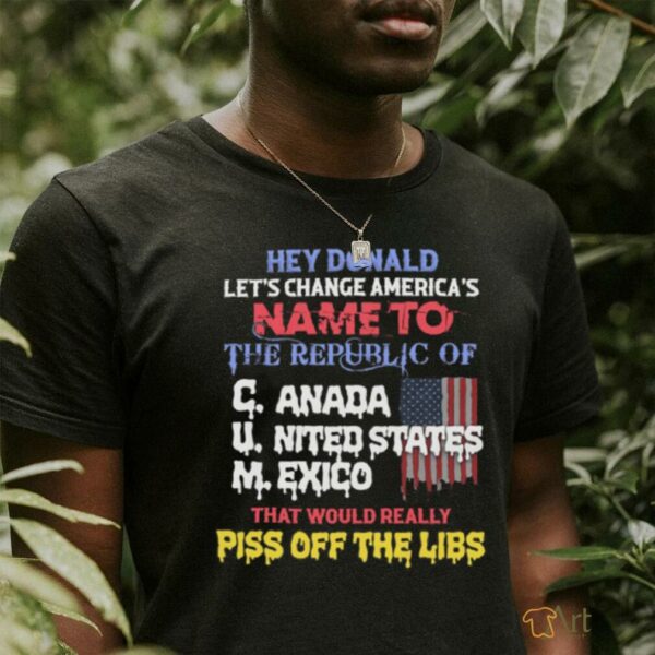 Hey Donald Let’s Change America’s Name To the Republic of C.U.M Shirts