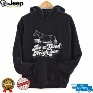 Horse be a good Neigh bor shirt