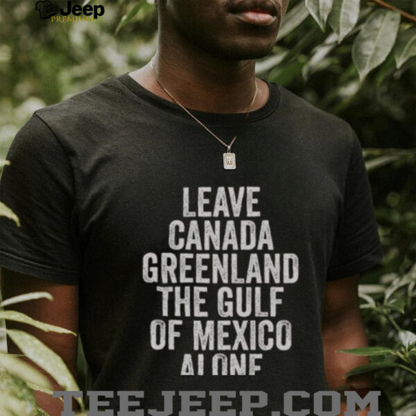 Hot Leave Canada Greenland The Gulf Of Mexico Alone Shirt
