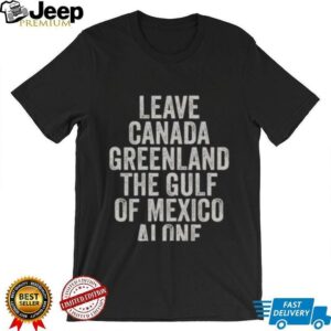 Hot Leave Canada Greenland The Gulf Of Mexico Alone Shirt1