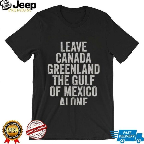 Hot Leave Canada Greenland The Gulf Of Mexico Alone Shirt