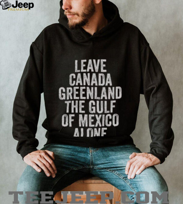 Hot Leave Canada Greenland The Gulf Of Mexico Alone Shirt
