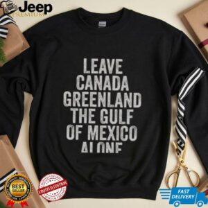 Hot Leave Canada Greenland The Gulf Of Mexico Alone Shirt4