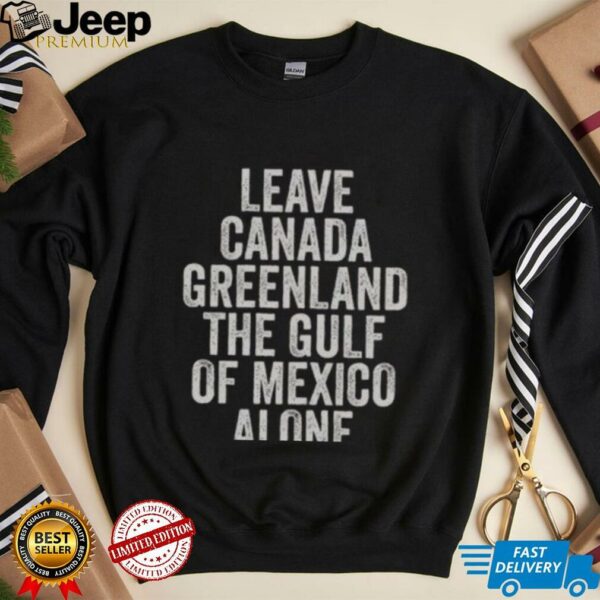 Hot Leave Canada Greenland The Gulf Of Mexico Alone Shirt