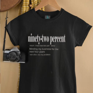 Hot Ninety Two Percent 92 Minding My Business For The Next Four Years T Shirt5
