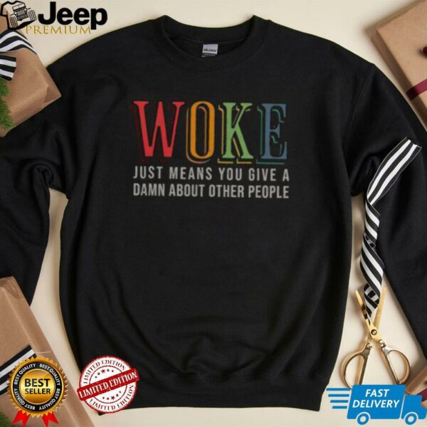 Hot Woke Just Means You Give A Damn About Other People Shirt