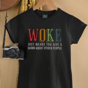 Hot Woke Just Means You Give A Damn About Other People Shirt5