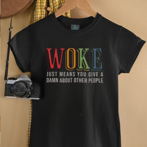 Hot Woke Just Means You Give A Damn About Other People Shirt