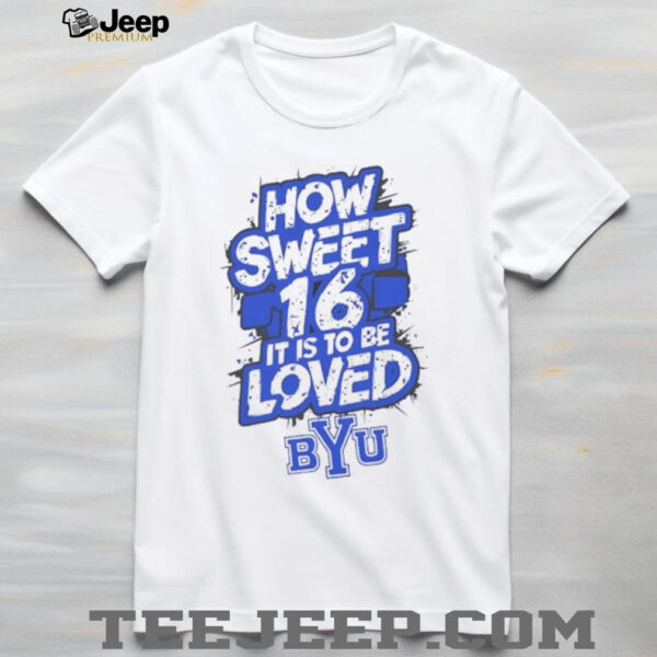 How sweet 16 it is to be loved BYU Cougars logo shirt