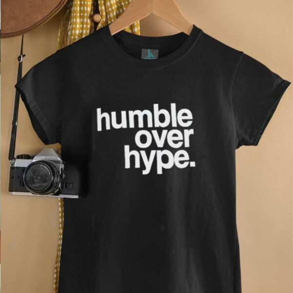 Humble over hype shirt