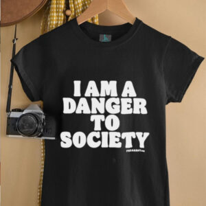 I Am A Danger To Society shirt0