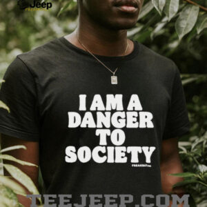 I Am A Danger To Society shirt3