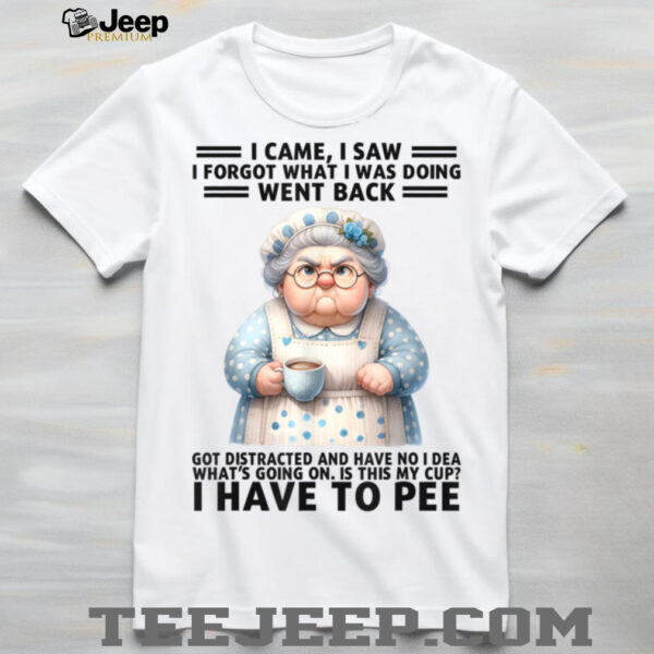 I Came I Saw I’m Forgot What I Was Doing Went Back Got T Shirt
