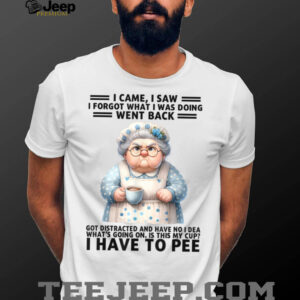 I Came I Saw I'm Forgot What I Was Doing Went Back Got T Shirt