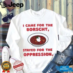 I Came for the Borscht Stayed for the Oppression shirt2