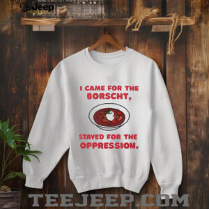 I Came for the Borscht Stayed for the Oppression shirt3