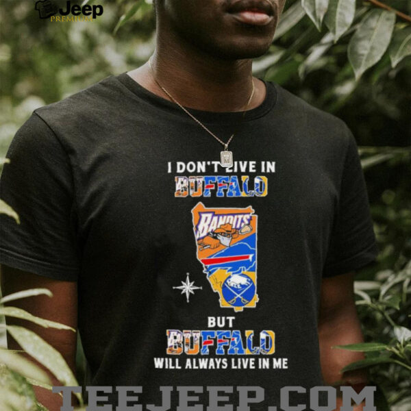 I Don’t Live In Buffalo Sports Teams But Buffalo Will Always Live In Me Shirt