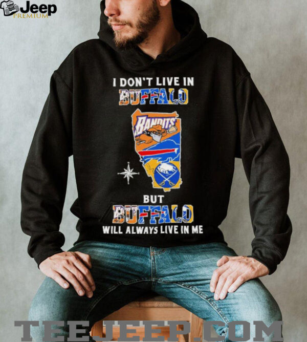 I Don’t Live In Buffalo Sports Teams But Buffalo Will Always Live In Me Shirt