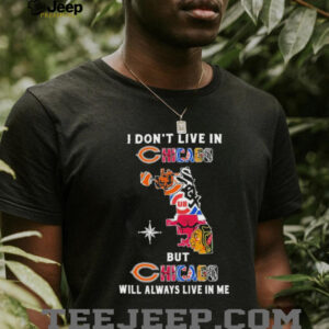 I Don’t Live In Chicago Sports Teams But Chicago Will Always Live In Me Shirt