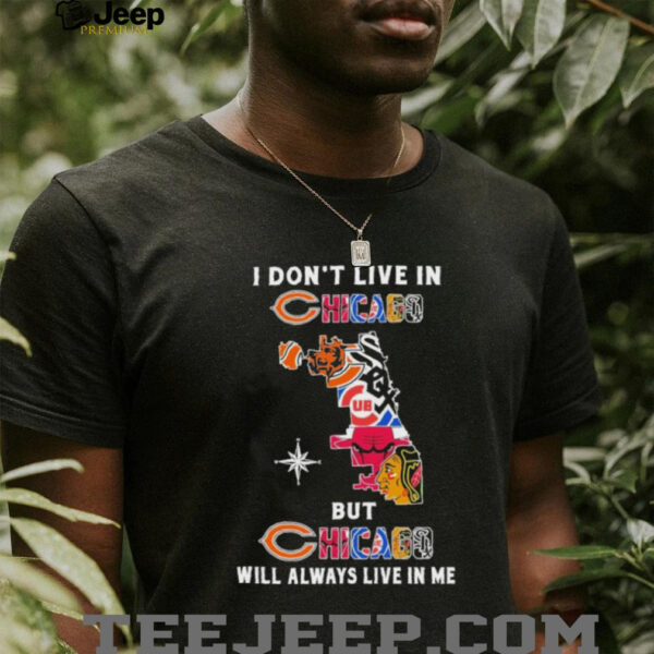 I Don’t Live In Chicago Sports Teams But Chicago Will Always Live In Me Shirt