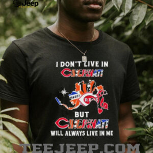 I Don’t Live In Cincinnati Sports Teams But Cincinnati Will Always Live In Me Shirt