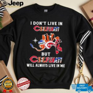 I Don’t Live In Cincinnati Sports Teams But Cincinnati Will Always Live In Me Shirt