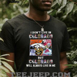 I Don’t Live In Colorado Sports Teams But Colorado Will Always Live In Me Shirt