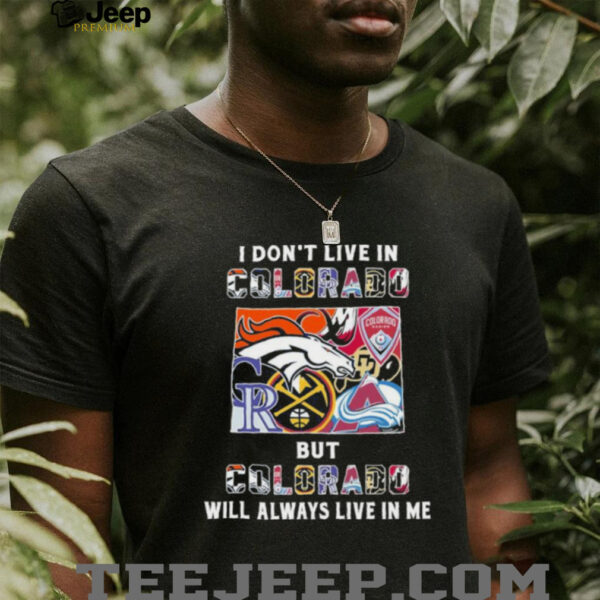 I Don’t Live In Colorado Sports Teams But Colorado Will Always Live In Me Shirt
