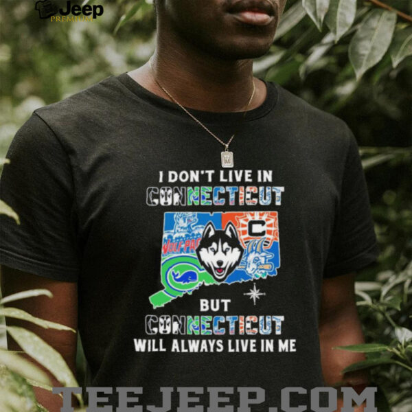 I Don’t Live In Connecticut Sports Teams But Connecticut Will Always Live In Me Shirt