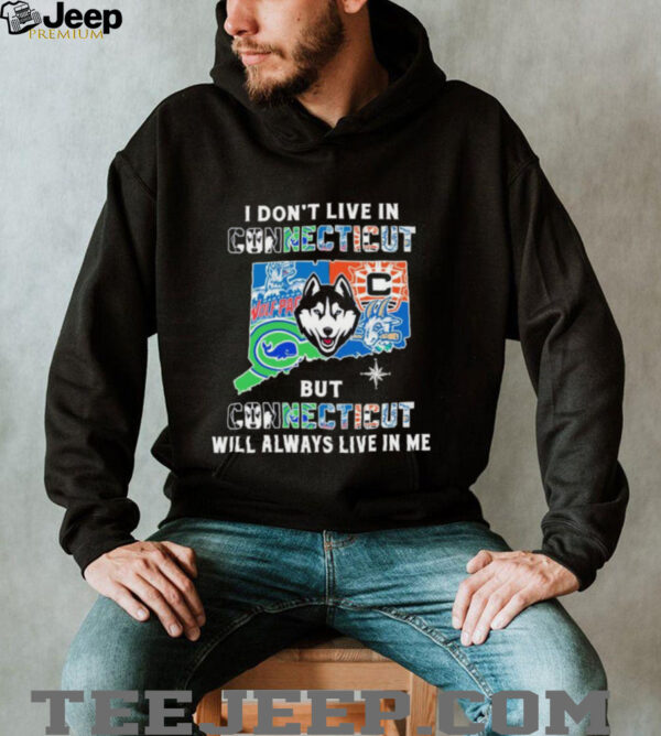 I Don’t Live In Connecticut Sports Teams But Connecticut Will Always Live In Me Shirt
