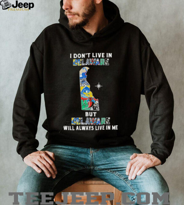 I Don’t Live In Delaware Sports Teams But Delaware Will Always Live In Me Shirt