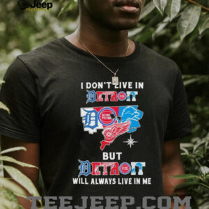 I Don’t Live In Detroit Sports Teams But Detroit Will Always Live In Me Shirt
