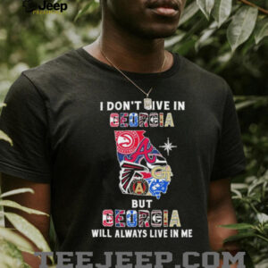 I Don’t Live In Georgia Sports Teams But Georgia Will Always Live In Me Shirt