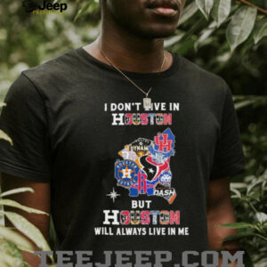 I Don’t Live In Houston Sports Teams But Houston Will Always Live In Me Shirt