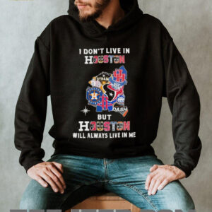 I Don’t Live In Houston Sports Teams But Houston Will Always Live In Me Shirt