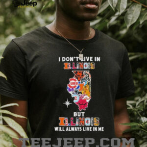 I Don’t Live In Illinois Sports Teams But Illinois Will Always Live In Me Shirt