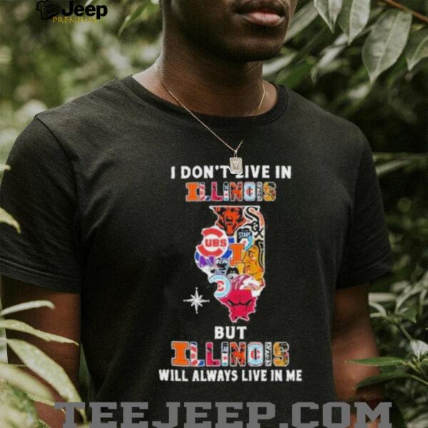I Don’t Live In Illinois Sports Teams But Illinois Will Always Live In Me Shirt