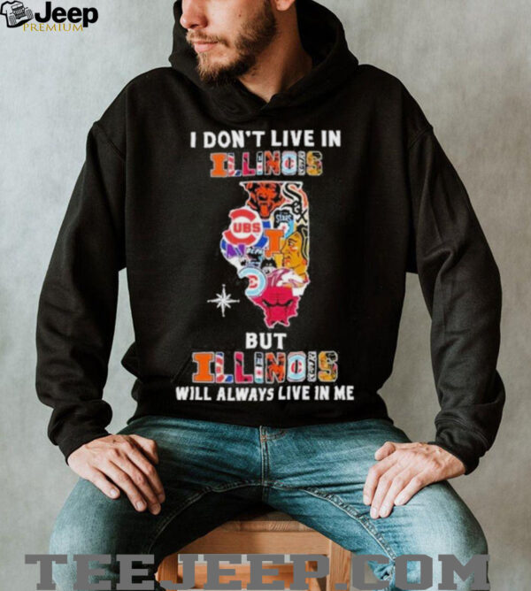 I Don’t Live In Illinois Sports Teams But Illinois Will Always Live In Me Shirt