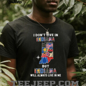 I Don’t Live In Indiana Sports Teams But Indiana Will Always Live In Me Shirt